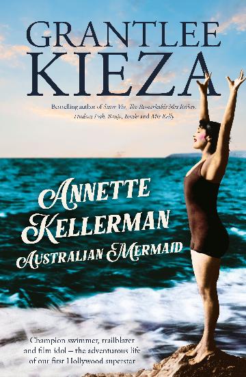 Annette Kellerman, Australian Mermaid - Grantlee Kieza